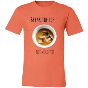 An orange T-shirt features a photo of a white cup filled with iced coffee. Above the cup, text reads “BREAK THE ICE..” and below it reads “NOT MY COFFEE!” The design uses playful, casual fonts.